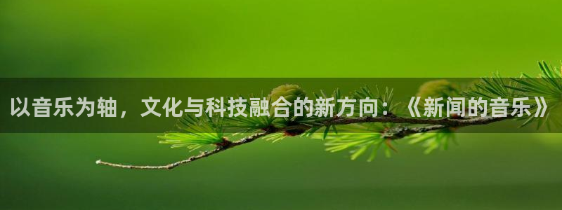以音乐为轴，文化与科技融合的新方向：《新闻的音乐》
