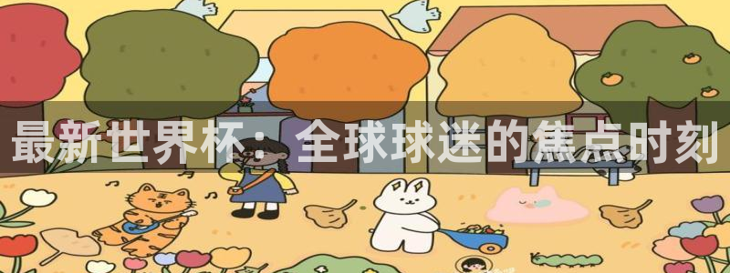 最新世界杯：全球球迷的焦点时刻