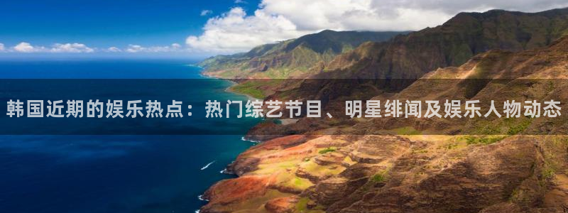 韩国近期的娱乐热点：热门综艺节目、明星绯闻及娱乐人物动态