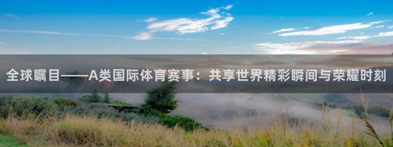 全球瞩目——A类国际体育赛事：共享世界精彩瞬间与荣耀时刻