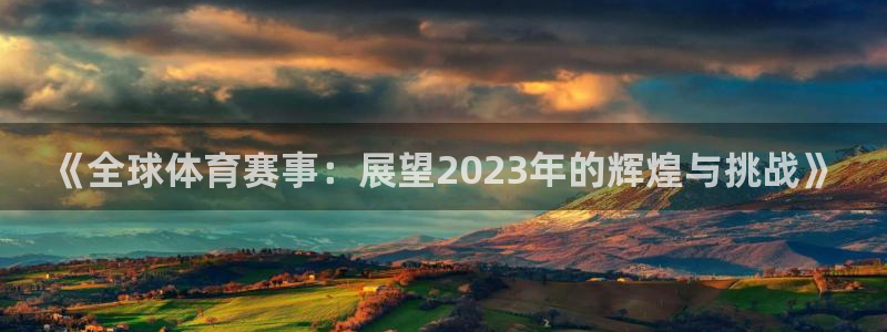 《全球体育赛事:展望2023年的辉煌与挑战》