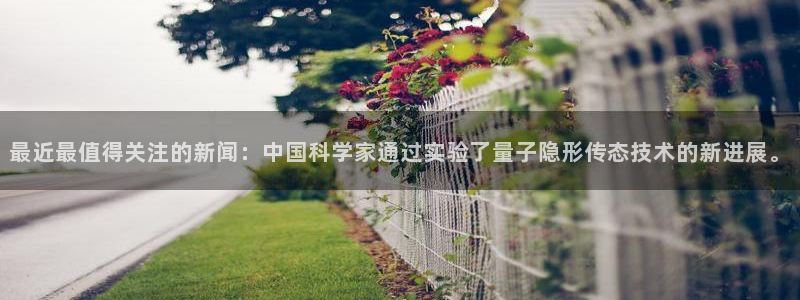 最近最值得关注的新闻：中国科学家通过实验了量子隐形传态技术的新进展。