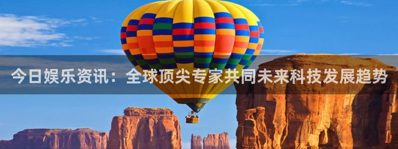 今日娱乐资讯：全球顶尖专家共同未来科技发展趋势